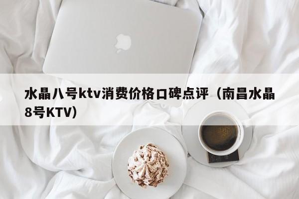 水晶八号ktv消费价格口碑点评（南昌水晶8号KTV）