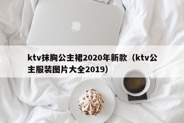 ktv抹胸公主裙2020年新款（ktv公主服装图片大全2019）