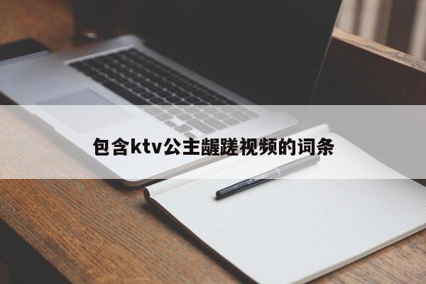 包含ktv公主龌蹉视频的词条