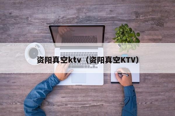 资阳真空ktv（资阳真空KTV）