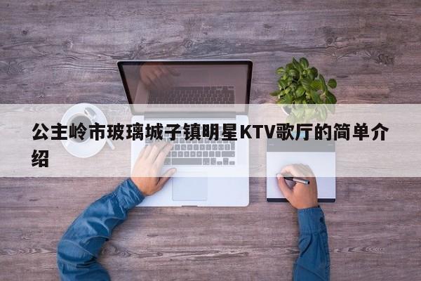 公主岭市玻璃城子镇明星KTV歌厅的简单介绍