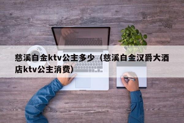 慈溪白金ktv公主多少（慈溪白金汉爵大酒店ktv公主消费）