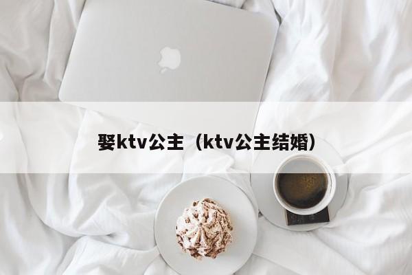 娶ktv公主（ktv公主结婚）