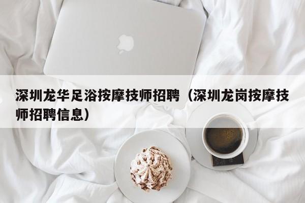 深圳龙华足浴按摩技师招聘（深圳龙岗按摩技师招聘信息）