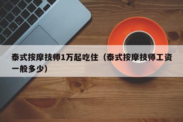 泰式按摩技师1万起吃住（泰式按摩技师工资一般多少）