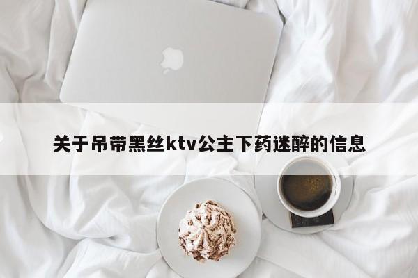 关于吊带黑丝ktv公主下药迷醉的信息