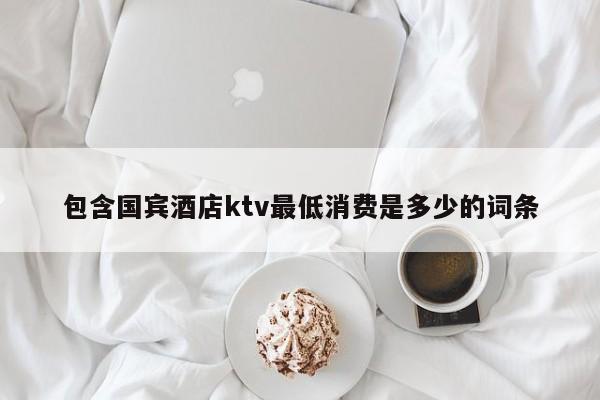 包含国宾酒店ktv最低消费是多少的词条