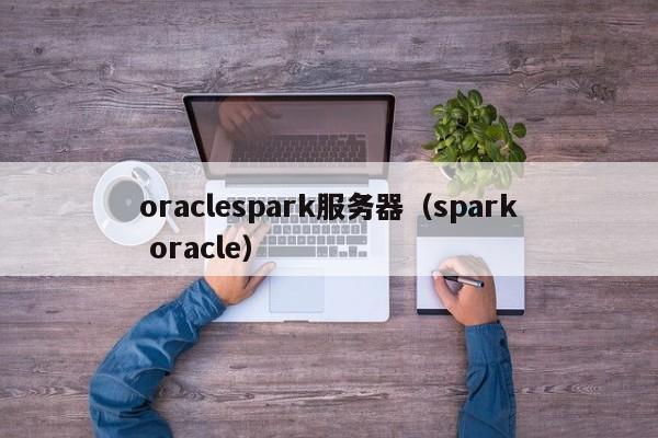 oraclespark服务器（spark oracle）