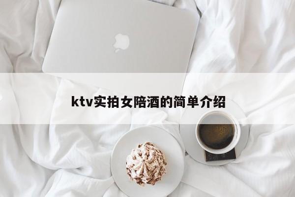 ktv实拍女陪酒的简单介绍