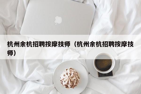 杭州余杭招聘按摩技师（杭州余杭招聘按摩技师）