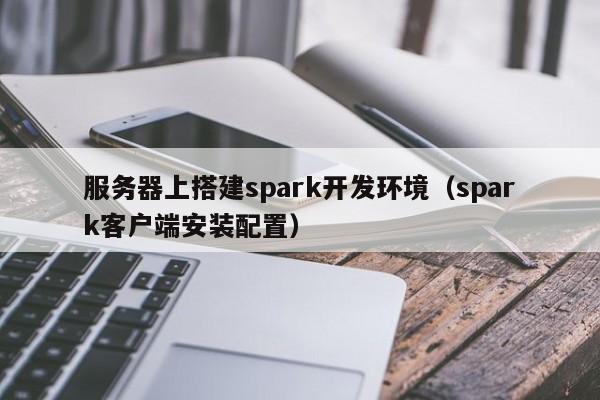 服务器上搭建spark开发环境（spark客户端安装配置）