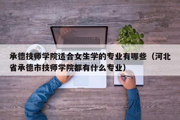 承德技师学院适合女生学的专业有哪些（河北省承德市技师学院都有什么专业）