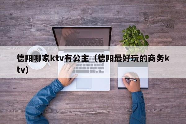 德阳哪家ktv有公主（德阳最好玩的商务ktv）