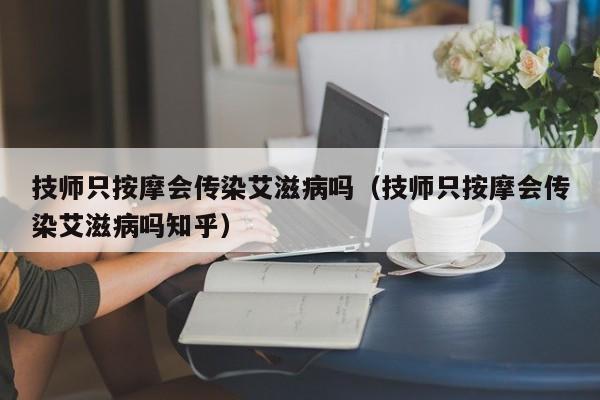 技师只按摩会传染艾滋病吗（技师只按摩会传染艾滋病吗知乎）