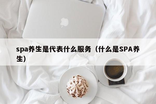 spa养生是代表什么服务（什么是SPA养生）