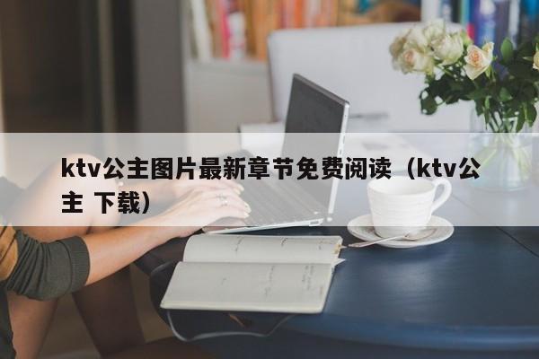 ktv公主图片最新章节免费阅读（ktv公主 下载）