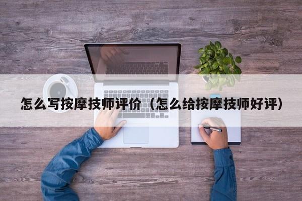 怎么写按摩技师评价（怎么给按摩技师好评）